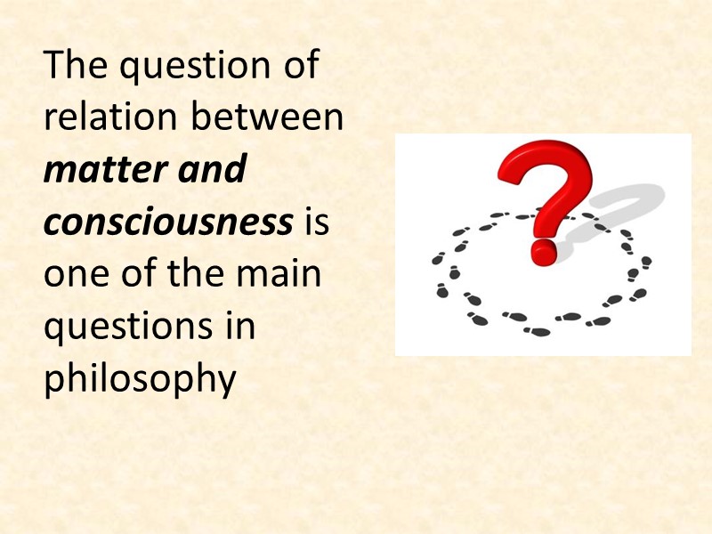 The question of relation between matter and consciousness is one of the main questions